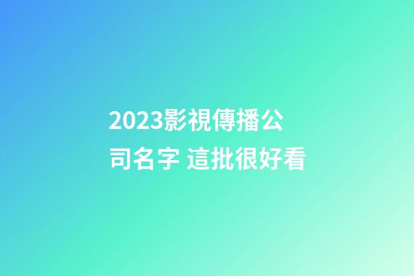 2023影視傳播公司名字 這批很好看-第1張-公司起名-玄機派